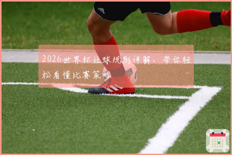 2026世界杯让球规则详解，带你轻松看懂比赛策略