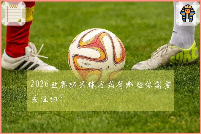 2026世界杯买球方式有哪些你需要关注的？