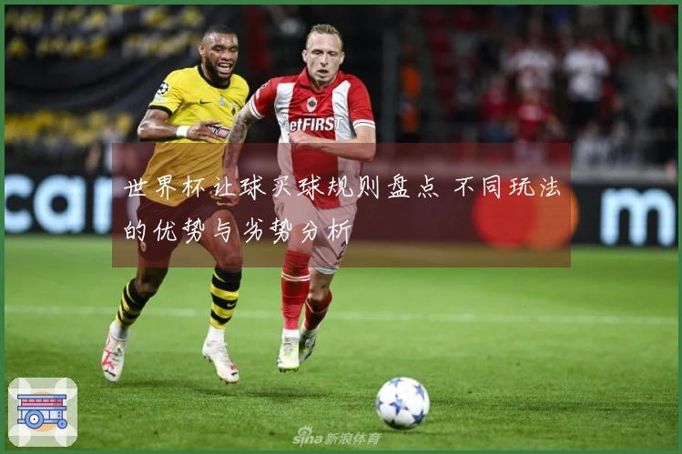 世界杯让球买球规则盘点 不同玩法的优势与劣势分析